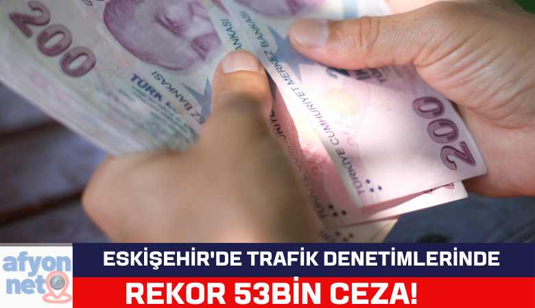 Eskişehir'de Trafik Denetimlerinde Rekor 53Bin Ceza!